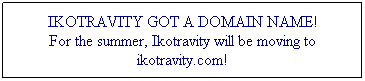 Text Box: IKOTRAVITY GOT A DOMAIN NAME!
For the summer, Ikotravity will be moving to ikotravity.com!
